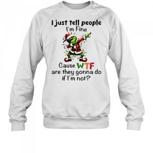 Grinch I Just Tell People Im Fine Cause Wtf Are They Gonna Do If Im Not Shirt